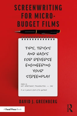 Screenwriting for Micro-Budget Films: Tips, Tricks and Hacks for Reverse Engineering Your Screenplay by Greenberg, David J.