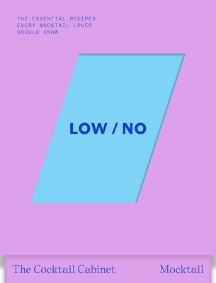 The Cocktail Cabinet: Low / No: The Essential Drinks Every Mocktail Lover Should Know by Newman, Kara