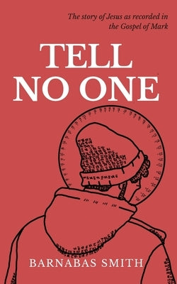 Tell No One: The Story of Jesus as Recorded in the Gospel of Mark by Smith, Barnabas
