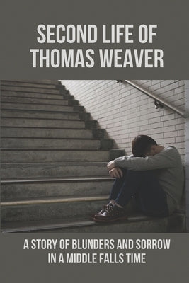Second Life Of Thomas Weaver: A Story Of Blunders And Sorrow In A Middle Falls Time: Time Travel Works Of Fiction by Door, Sonja