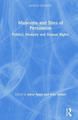 Museums and Sites of Persuasion: Politics, Memory and Human Rights by Apsel, Joyce