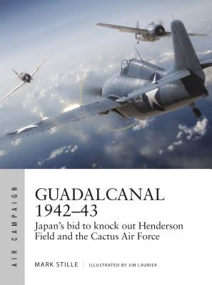 Guadalcanal 1942-43: Japan's Bid to Knock Out Henderson Field and the Cactus Air Force by Stille, Mark