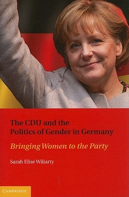 The CDU and the Politics of Gender in Germany by Wiliarty, Sarah Elise
