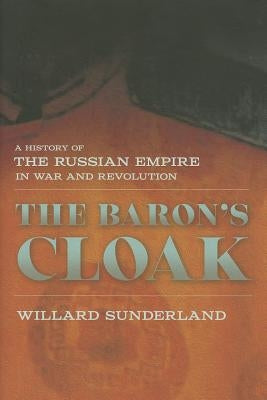 The Baron's Cloak: A History of the Russian Empire in War and Revolution by Sunderland, Willard