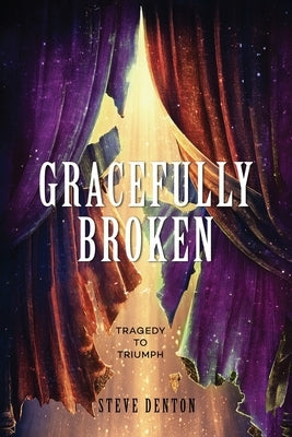 Gracefully Broken: Tragedy To Triumph by Denton, Steve