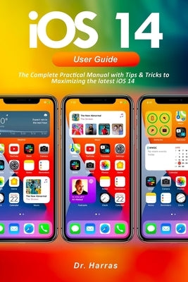 IOS 14 User Guide: The Complete Practical Manual with Tips & Tricks to Maximizing the latest iOS 14 by Harras