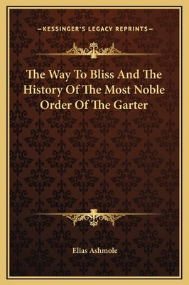 The Way To Bliss And The History Of The Most Noble Order Of The Garter by Ashmole, Elias