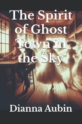 The Spirit of Ghost Town in the Sky by Aubin, Dianna