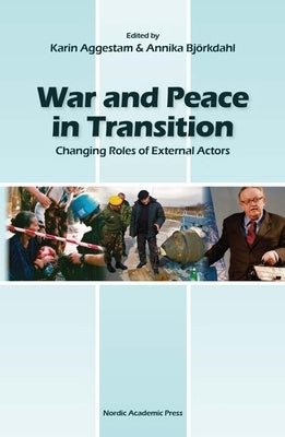 War and Peace in Transition: Changing Roles of External Actors by Aggestam, Karin