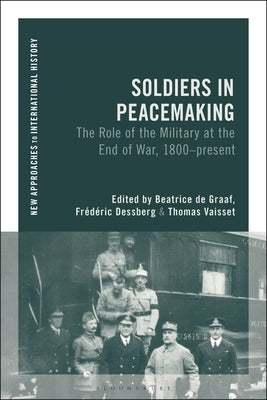 Soldiers in Peace-Making: The Role of the Military at the End of War, 1800-Present by Graaf, Beatrice de