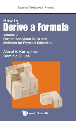 How to Derive a Formula - Volume 2: Further Analytical Skills and Methods for Physical Scientists by Kornyshev, Alexei A.
