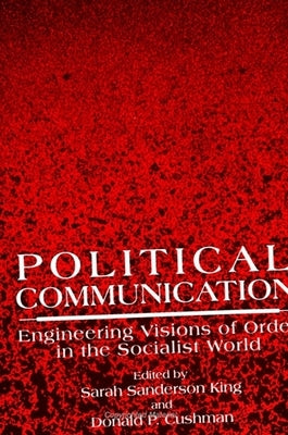 Political Communication: Engineering Visions of Order in the Socialist World by King, Sarah Sanderson