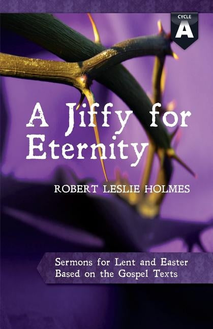 A Jiffy for Eternity: Cycle a Sermons for Lent and Easter Based on the Gospel Texts by Holmes, Robert Leslie