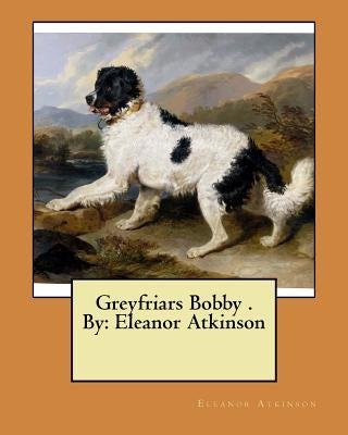 Greyfriars Bobby . By: Eleanor Atkinson by Atkinson, Eleanor