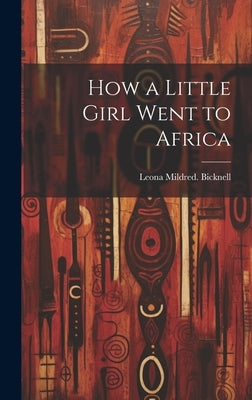 How a Little Girl Went to Africa by Bicknell, Leona Mildred