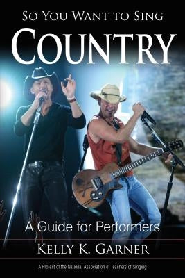 So You Want to Sing Country: A Guide for Performers Volume 4 by Garner, Kelly K.
