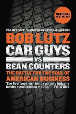 Car Guys vs. Bean Counters: The Battle for the Soul of American Business by Lutz, Bob