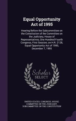 Equal Opportunity Act of 1995: Hearing Before the Subcommittee on the Constitution of the Committee on the Judiciary, House of Representatives, One H by United States Congress House Committe