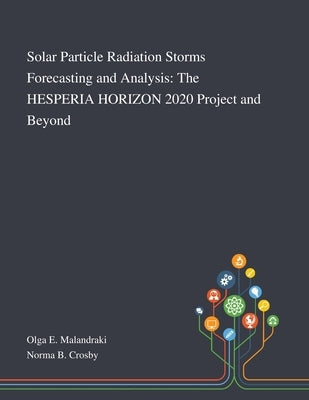 Solar Particle Radiation Storms Forecasting and Analysis: The HESPERIA HORIZON 2020 Project and Beyond by Olga E Malandraki