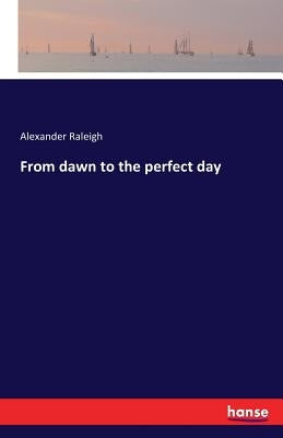 From dawn to the perfect day by Raleigh, Alexander