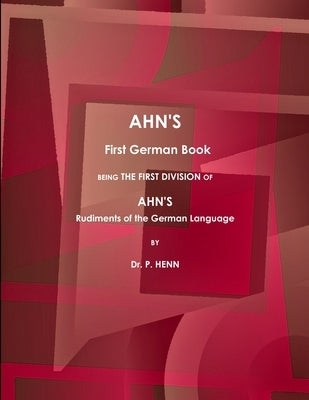 AHN'S First German Book, Being the First Division of AHN'S Rudiments of the German Language (1873). by Henn, P.