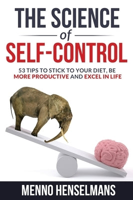 The Science of Self-Control: 53 Tips to stick to your diet, be more productive and excel in life by Henselmans, Menno