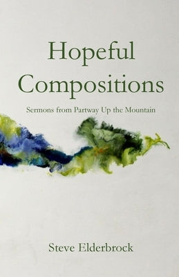 Hopeful Compositions: Sermons from Partway Up the Mountain by Elderbrock, Steve