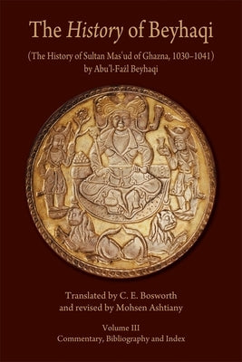 The History of Beyhaqi: The History of Sultan Mas'ud of Ghazna, 1030-1041 by Beyhaqi