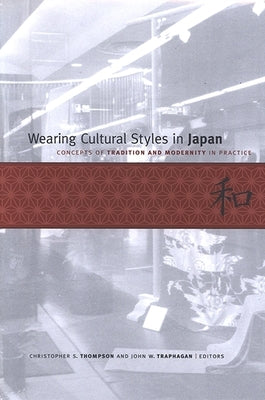 Wearing Cultural Styles in Japan: Concepts of Tradition and Modernity in Practice by Thompson, Christopher S.
