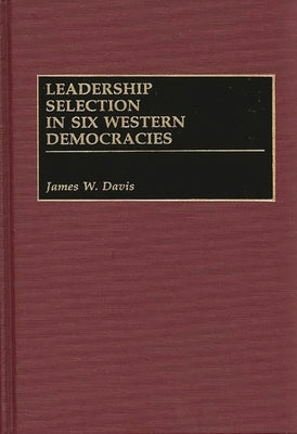 Leadership Selection in Six Western Democracies by Davis, James W.