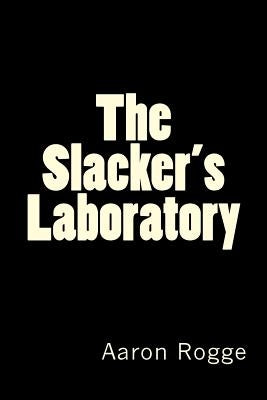 The Slacker's Laboratory by Rogge, Aaron