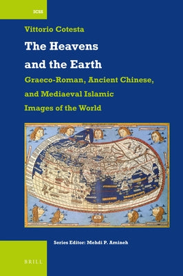 The Heavens and the Earth: Graeco-Roman, Ancient Chinese, and Mediaeval Islamic Images of the World by Cotesta, Vittorio