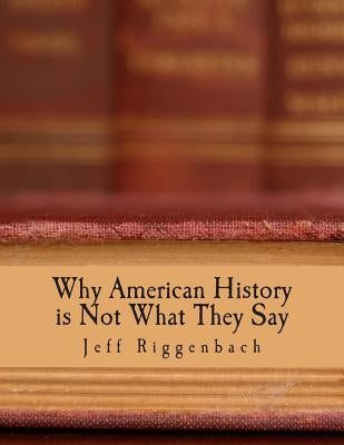 Why American History is Not What They Say (Large Print Edition): An Introduction to Revisionism by Riggenbach, Jeff