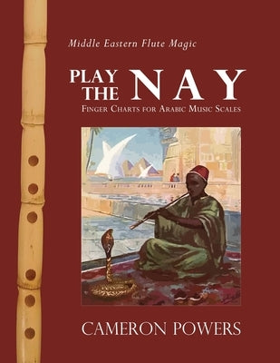 Middle Eastern Flute Magic: Play the Nay: Finger Charts for Arabic Music Scales by Powers, Cameron