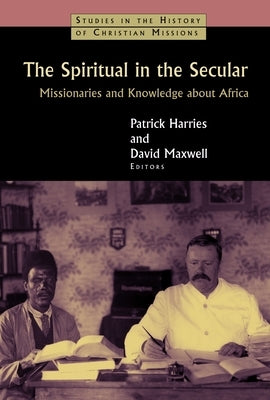 Spiritual in the Secular: Missionaries and Knowledge about Africa by Harries, Patrick