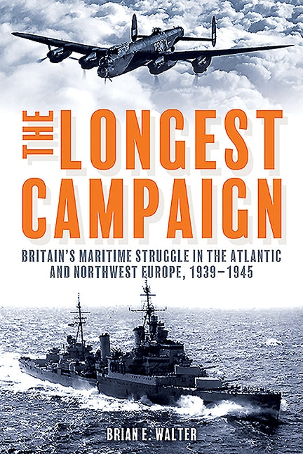 The Longest Campaign: Britain's Maritime Struggle in the Atlantic and Northwest Europe, 1939-1945 by Walter, Brian E.