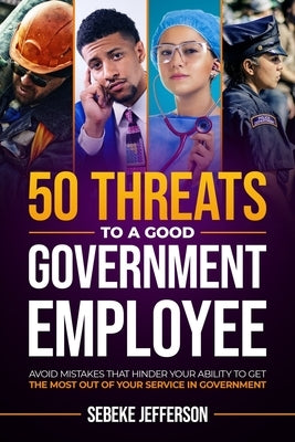 50 Threats to a Good Government Employee: Avoid Mistakes That Hinder Your Ability to Get the Most Out of Your Service in Government by Jefferson, Sebeke