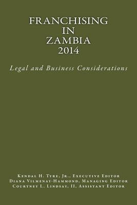 Franchising in Zambia 2014: Legal and Business Considerations by Tyre Jr, Kendal H.