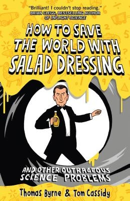 How to Save the World with Salad Dressing: And Other Outrageous Science Problems by Byrne, Thomas