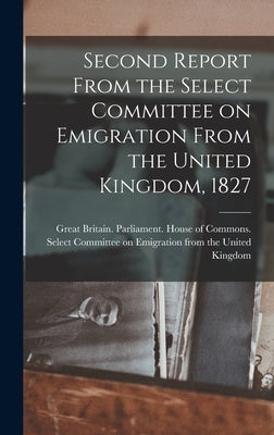Second Report From the Select Committee on Emigration From the United Kingdom, 1827 [microform] by Great Britain Parliament House of C