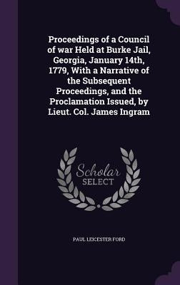 Proceedings of a Council of war Held at Burke Jail, Georgia, January 14th, 1779, With a Narrative of the Subsequent Proceedings, and the Proclamation by Ford, Paul Leicester