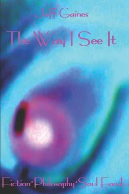 The Way I See It: Fiction*philosophy*soul Food by Gaines, Jeff