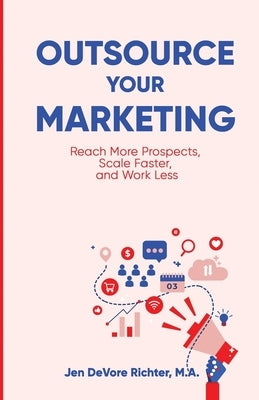 Outsource Your Marketing: Reach More Prospects, Scale Faster, and Work Less by DeVore Richter, Jen