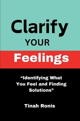 Clarify Your Feelings: "Identifying What You Feel And Finding Solutions" by Ronis, Tinah