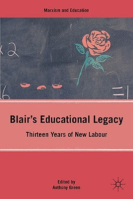 Blair's Educational Legacy: Thirteen Years of New Labour by Green, A.