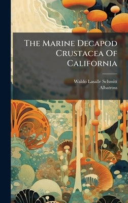 The Marine Decapod Crustacea Of California by Schmitt, Waldo Lasalle