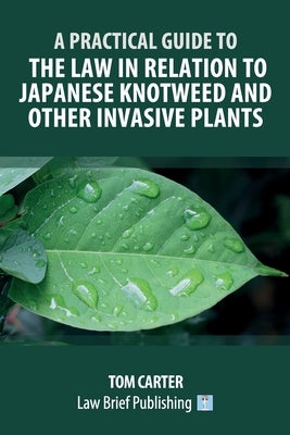 A Practical Guide to the Law in Relation to Japanese Knotweed and Other Invasive Plants by Carter, Tom