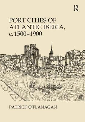 Port Cities of Atlantic Iberia, C. 1500-1900 by O'Flanagan, Patrick
