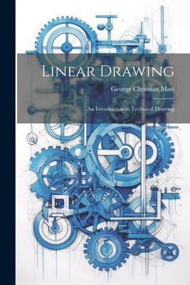 Linear Drawing: An Introduction to Technical Drawing by Mast, George Christian