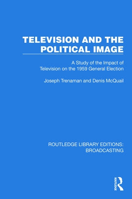 Television and the Political Image: A Study of the Impact of Television on the 1959 General Election by Trenaman, Joseph